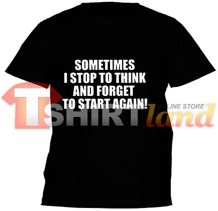 Тениска с надпис Sometimes I Stop to Think and Forget to Start Again